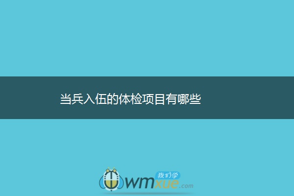 当兵入伍的体检项目有哪些 当兵入伍的体检项目有哪些