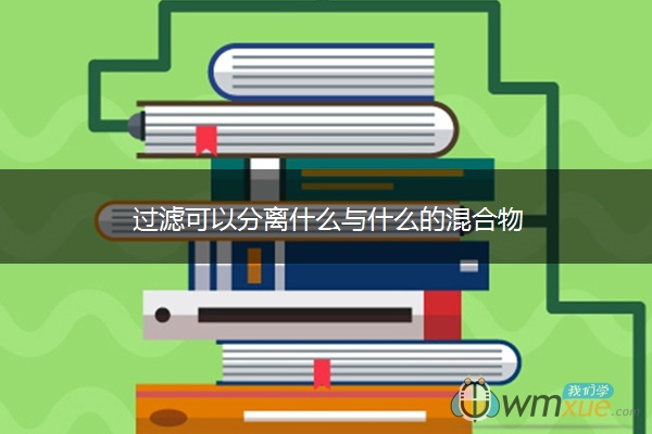过滤可以分离什么与什么的混合物 过滤可以分离什么与什么的混合物