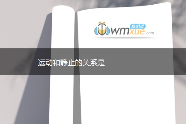 运动和静止的关系是 运动和静止的关系是