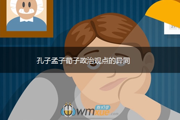 孔子孟子荀子政治观点的异同 孔子孟子荀子政治观点的异同