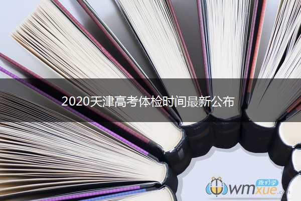 2020天津高考体检时间最新公布 2020天津高考体检时间最新公布