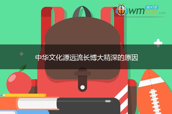 中华文化源远流长博大精深的原因 中华文化源远流长博大精深的原因
