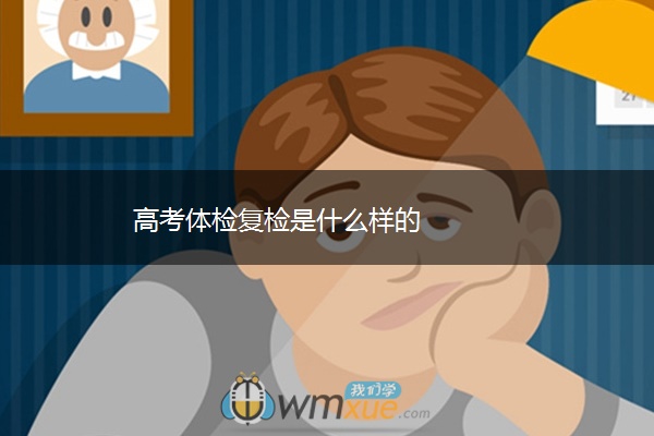 高考体检复检是什么样的 高考体检复检是什么样的