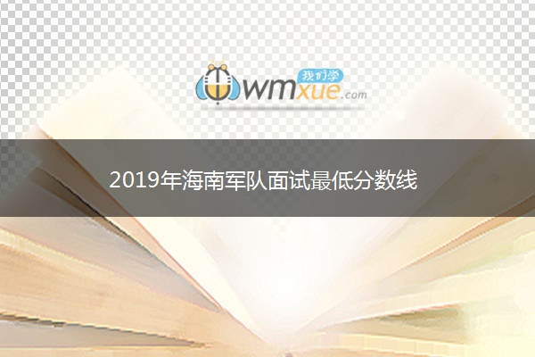 2019年海南军队面试最低分数线 2019年海南军队面试最低分数线