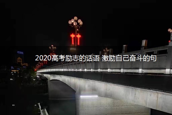 2020高考励志的话语 激励自己奋斗的句子 2020高考励志的话语 激励自己奋斗的句子