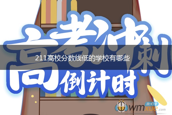 211高校分数线低的学校有哪些 211高校分数线低的学校有哪些