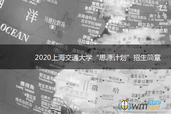 2020上海交通大学“思源计划”招生简章及报名时间 2020上海交通大学“思源计划”招生简章及报名时间