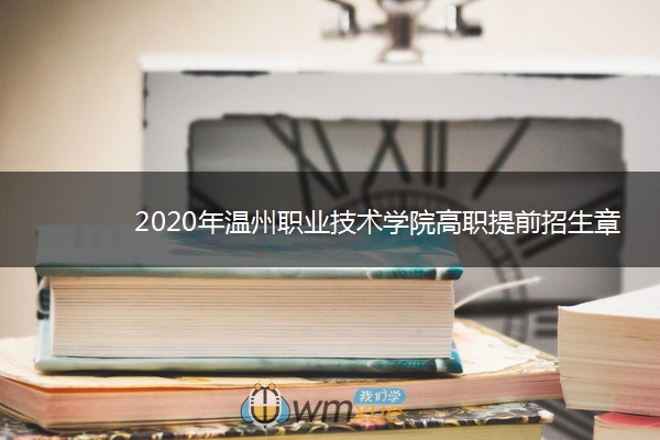 2020年温州职业技术学院高职提前招生章程 2020年温州职业技术学院高职提前招生章程