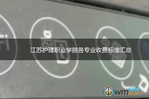 江苏护理职业学院各专业收费标准汇总 江苏护理职业学院各专业收费标准汇总