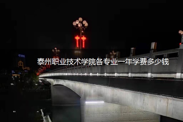 泰州职业技术学院各专业一年学费多少钱 泰州职业技术学院各专业一年学费多少钱