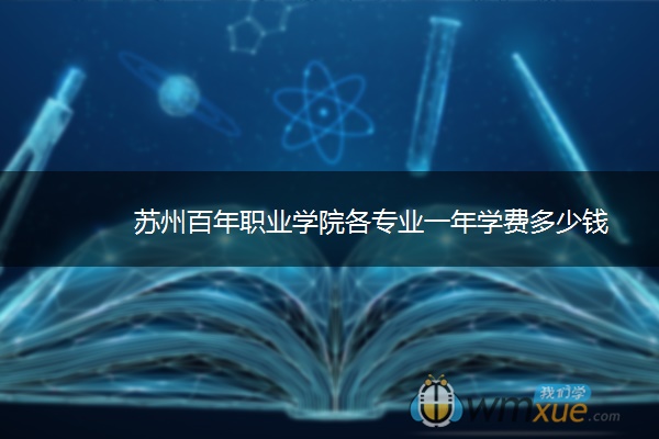 苏州百年职业学院各专业一年学费多少钱 苏州百年职业学院各专业一年学费多少钱