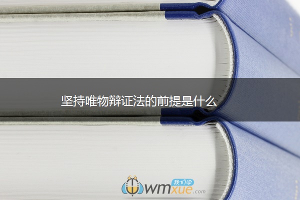 坚持唯物辩证法的前提是什么 坚持唯物辩证法的前提是什么