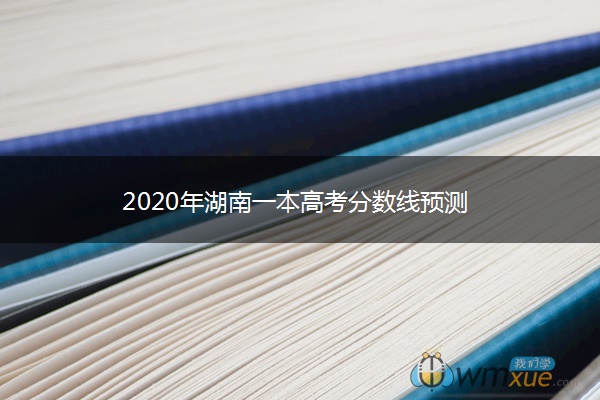 2020年湖南一本高考分数线预测 2020年湖南一本高考分数线预测