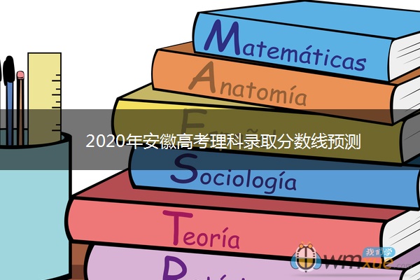 2020年安徽高考理科录取分数线预测 2020年安徽高考理科录取分数线预测