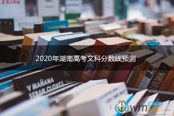 2020年湖南高考文科分数线预测 2020年湖南高考文科分数线预测