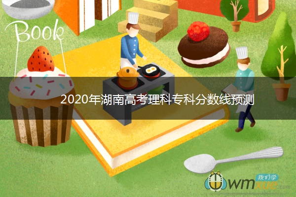 2020年湖南高考理科专科分数线预测 2020年湖南高考理科专科分数线预测