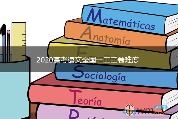 2020高考语文全国一二三卷难度 2020高考语文全国一二三卷难度