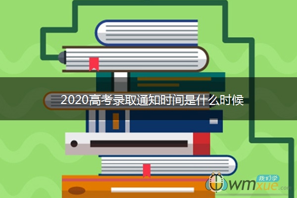 2020高考录取通知时间是什么时候 2020高考录取通知时间是什么时候