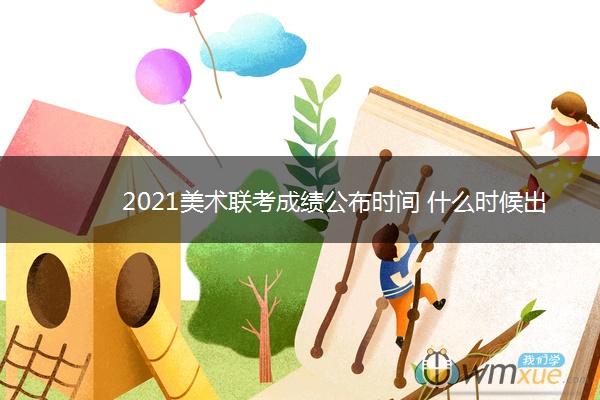 2021美术联考成绩公布时间 什么时候出来 2021美术联考成绩公布时间 什么时候出来
