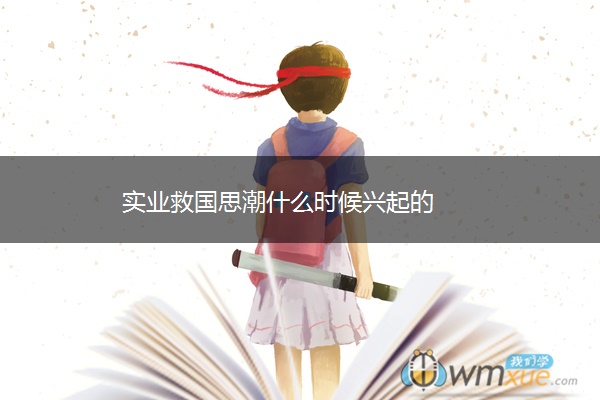 实业救国思潮什么时候兴起的