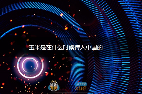 玉米是在什么时候传入中国的 玉米是在什么时候传入中国的