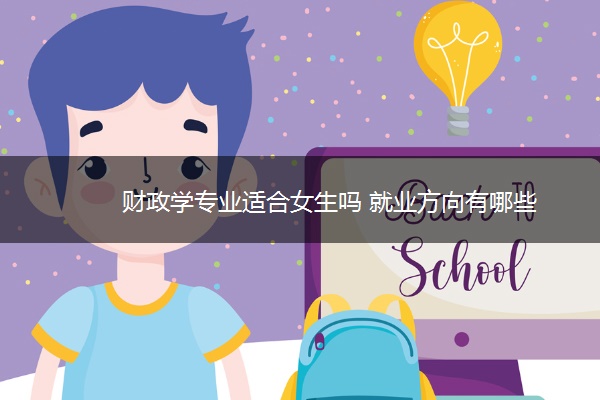 财政学专业适合女生吗 就业方向有哪些 财政学专业适合女生吗 就业方向有哪些