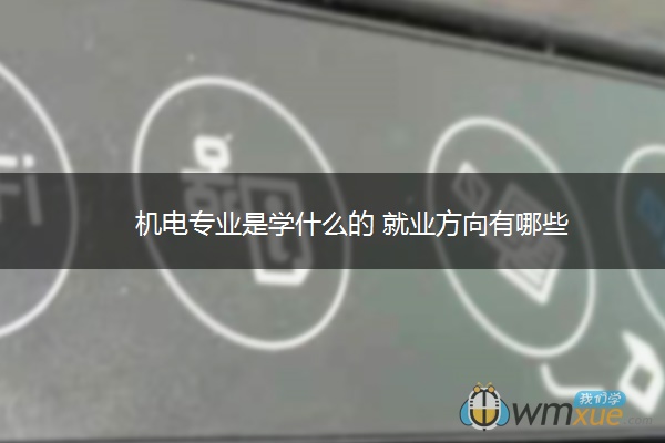 机电专业是学什么的 就业方向有哪些 机电专业是学什么的 就业方向有哪些