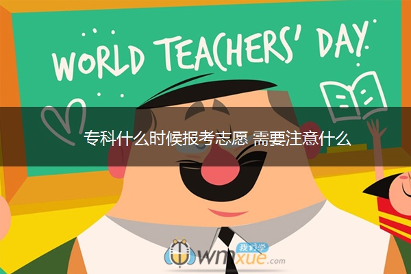专科什么时候报考志愿 需要注意什么 专科什么时候报考志愿 需要注意什么