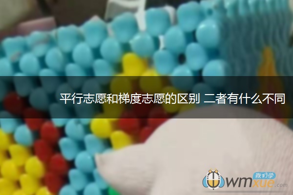 平行志愿和梯度志愿的区别 二者有什么不同 平行志愿和梯度志愿的区别 二者有什么不同