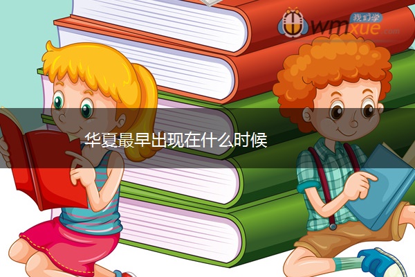 华夏最早出现在什么时候 华夏最早出现在什么时候