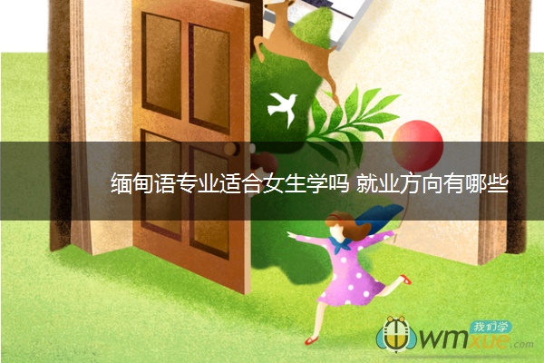 缅甸语专业适合女生学吗 就业方向有哪些 缅甸语专业适合女生学吗 就业方向有哪些