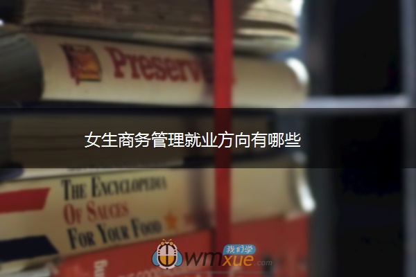 女生商务管理就业方向有哪些 女生商务管理就业方向有哪些