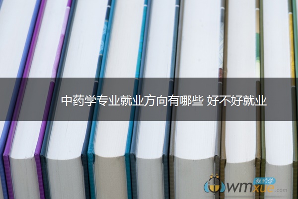 中药学专业就业方向有哪些 好不好就业 中药学专业就业方向有哪些 好不好就业