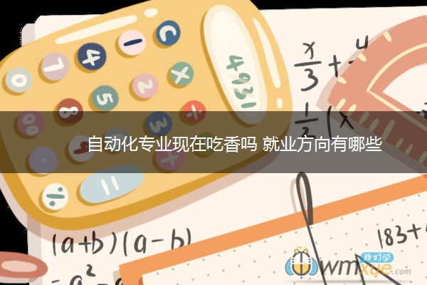 自动化专业现在吃香吗 就业方向有哪些 自动化专业现在吃香吗 就业方向有哪些
