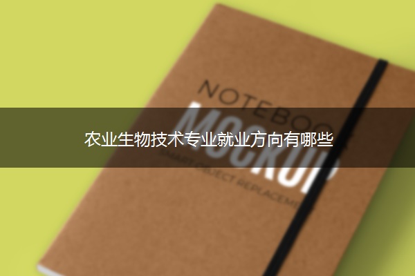 农业生物技术专业就业方向有哪些 农业生物技术专业就业方向有哪些