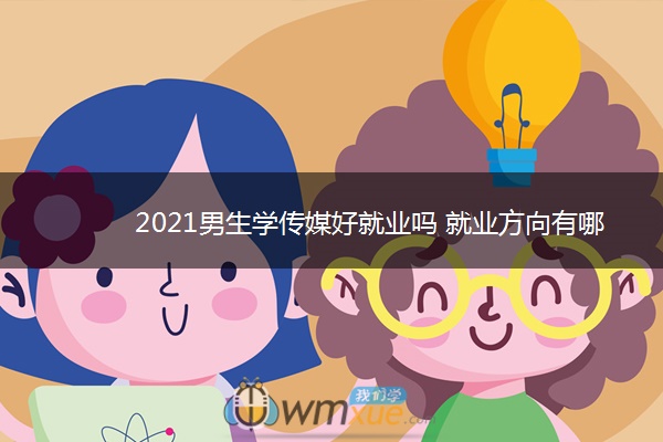 2021男生学传媒好就业吗 就业方向有哪些 2021男生学传媒好就业吗 就业方向有哪些