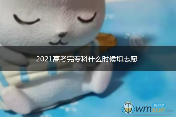 2021高考完专科什么时候填志愿