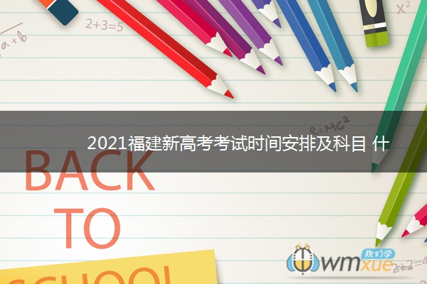 2021福建新高考考试时间安排及科目 什么时候高考 2021福建新高考考试时间安排及科目 什么时候高考