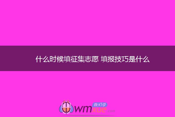 什么时候填征集志愿 填报技巧是什么 什么时候填征集志愿 填报技巧是什么