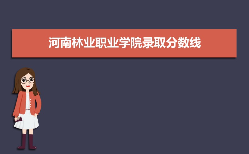 河南林业职业学院历年录取分数线多少及各省最低投档线统计表 河南林业职业学院历年录取分数线多少及各省最低投档线统计表