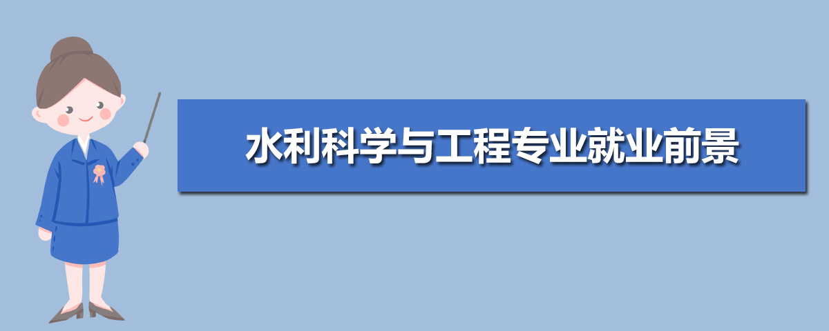 水利科学与工程专业主要学什么 未来从事什么工作 水利科学与工程专业主要学什么 未来从事什么工作