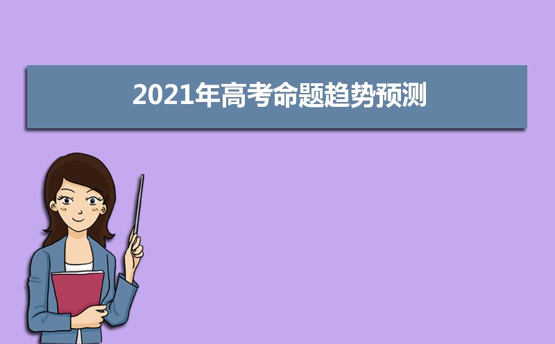 2021年高考命题趋势预测 今年高考试卷难不难 2021年高考命题趋势预测 今年高考试卷难不难