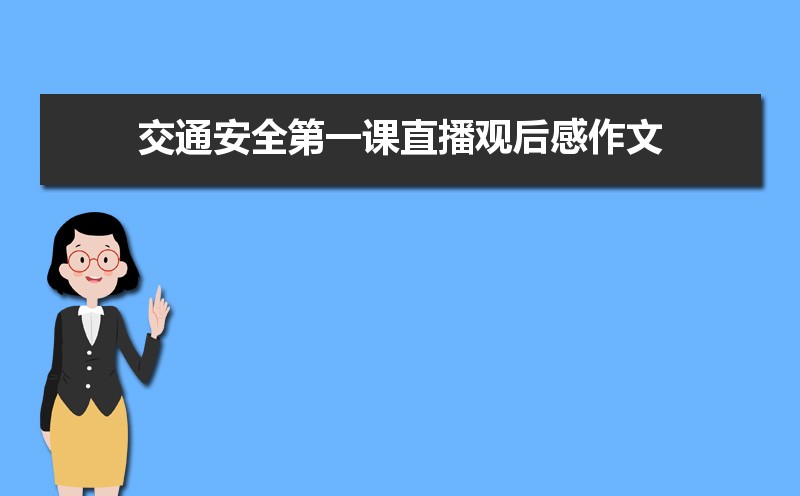 交通安全第一课直播观后感作文600字 交通安全第一课直播观后感作文600字