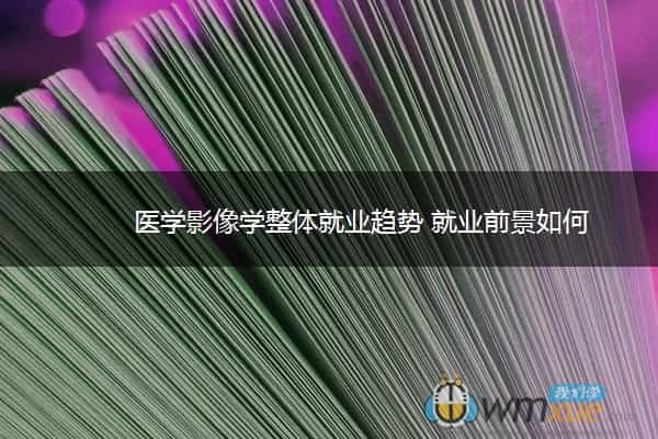 医学影像学整体就业趋势 就业前景如何