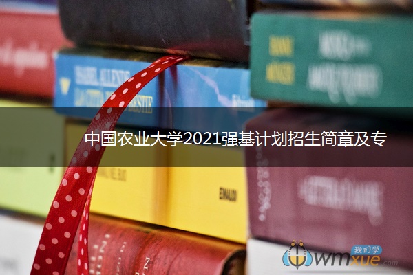 中国农业大学2021强基计划招生简章及专业 什么时候报名 中国农业大学2021强基计划招生简章及专业 什么时候报名
